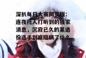 深扒每日大赛网页版：连夜托人打听到的独家消息，沉寂已久的某退役选手到底隐瞒了什么？