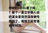 昨晚的mrds看了吗？那个一直立学霸人设的某女星突然深夜删号跑路了，难怪之前觉得他不对劲。