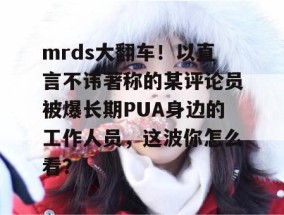 mrds大翻车！以直言不讳著称的某评论员被爆长期PUA身边的工作人员，这波你怎么看？